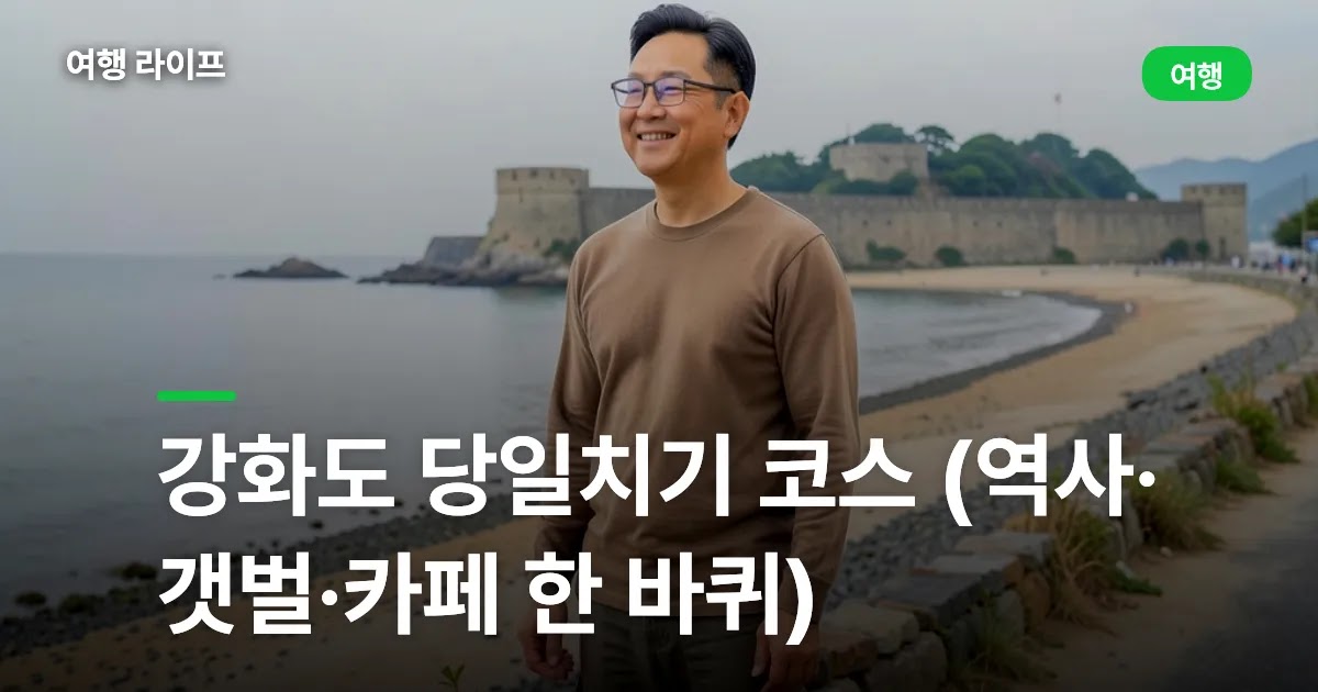 강화도 당일치기 코스 (역사·갯벌·카페 한 바퀴)