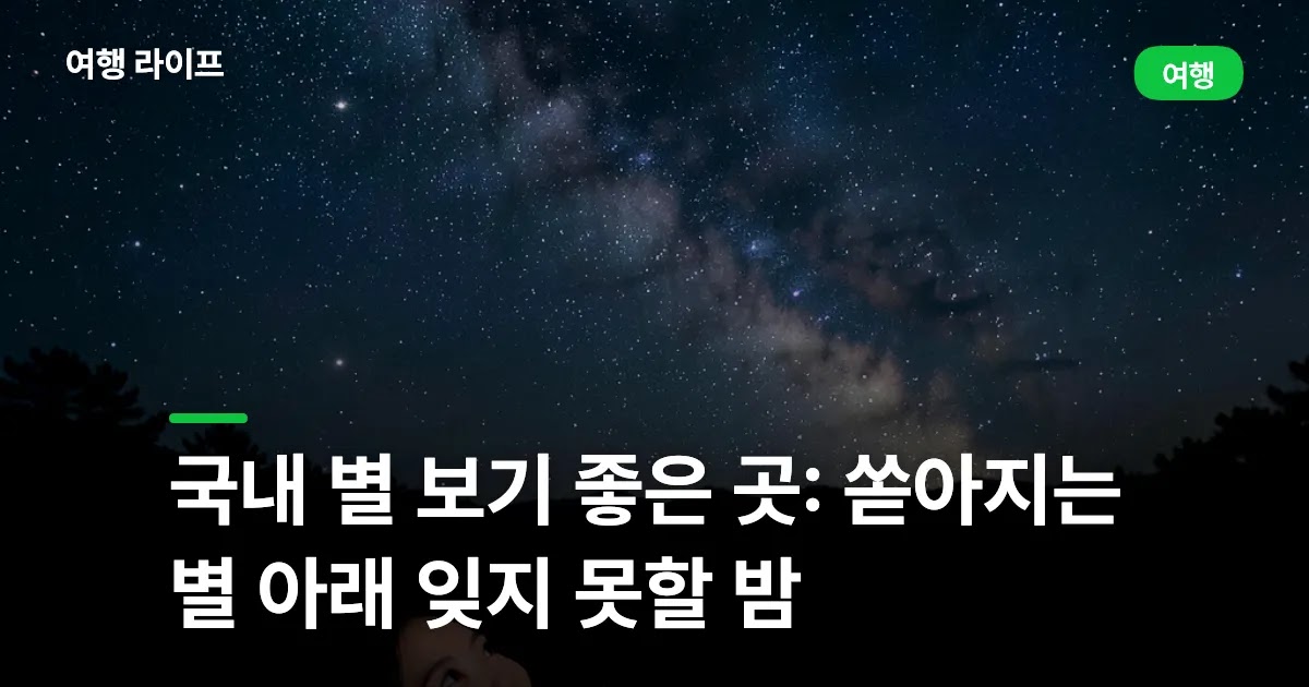 국내 별 보기 좋은 곳: 쏟아지는 별 아래 잊지 못할 밤
