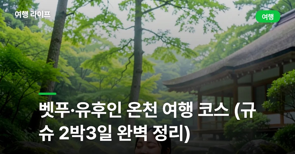 벳푸·유후인 온천 여행 코스 (규슈 2박3일 완벽 정리)
