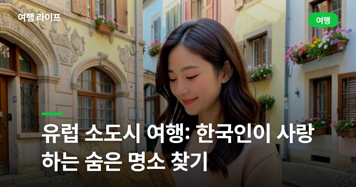 유럽 소도시 여행: 한국인이 사랑하는 숨은 명소 찾기