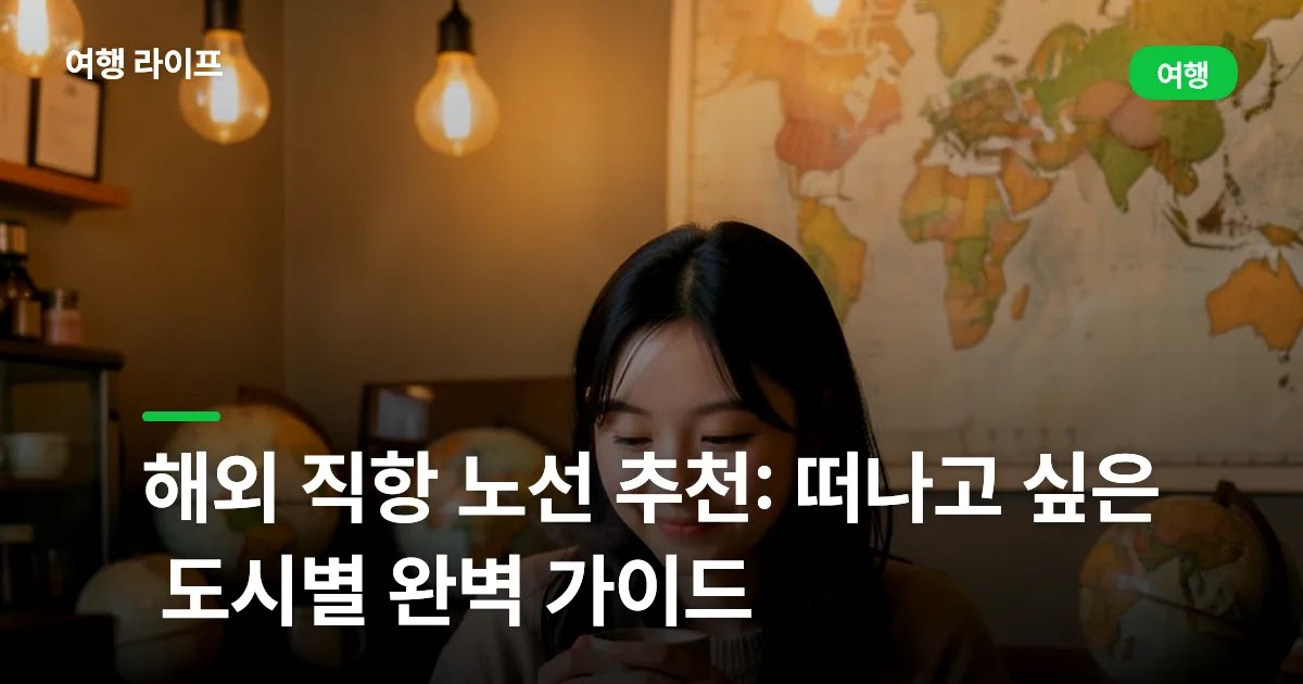 해외 직항 노선 추천: 떠나고 싶은 도시별 완벽 가이드