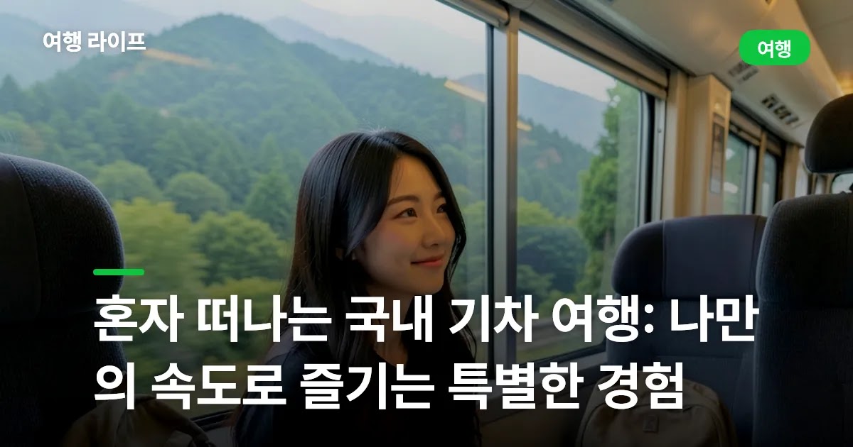 혼자 떠나는 국내 기차 여행: 나만의 속도로 즐기는 특별한 경험