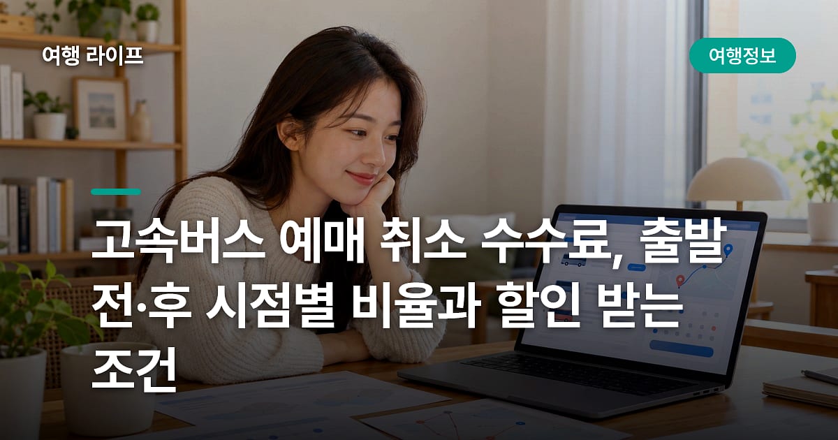 고속버스 예매 취소 수수료, 출발 전·후 시점별 비율과 할인 받는 조건