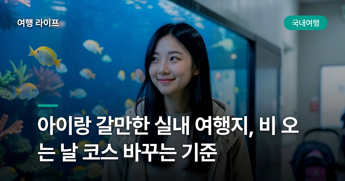 아이랑 갈만한 실내 여행지, 비 오는 날 코스 바꾸는 기준
