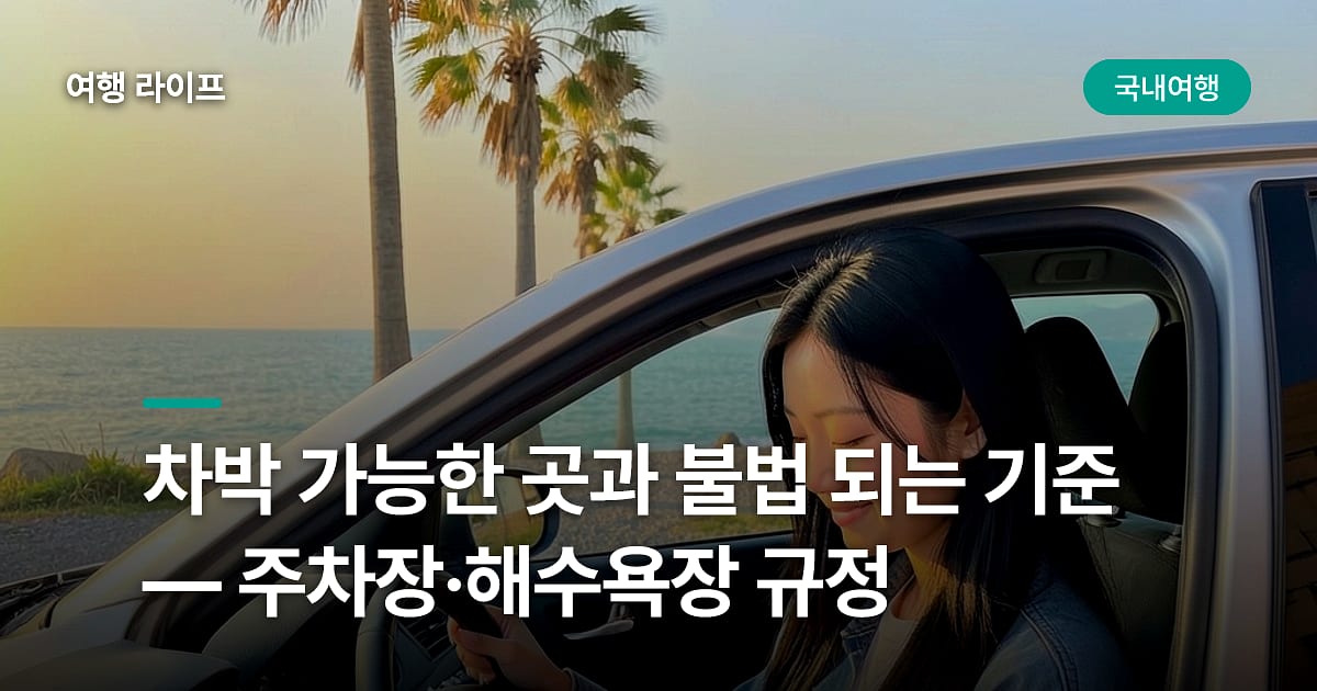 차박 가능한 곳과 불법 되는 기준 — 주차장·해수욕장 규정