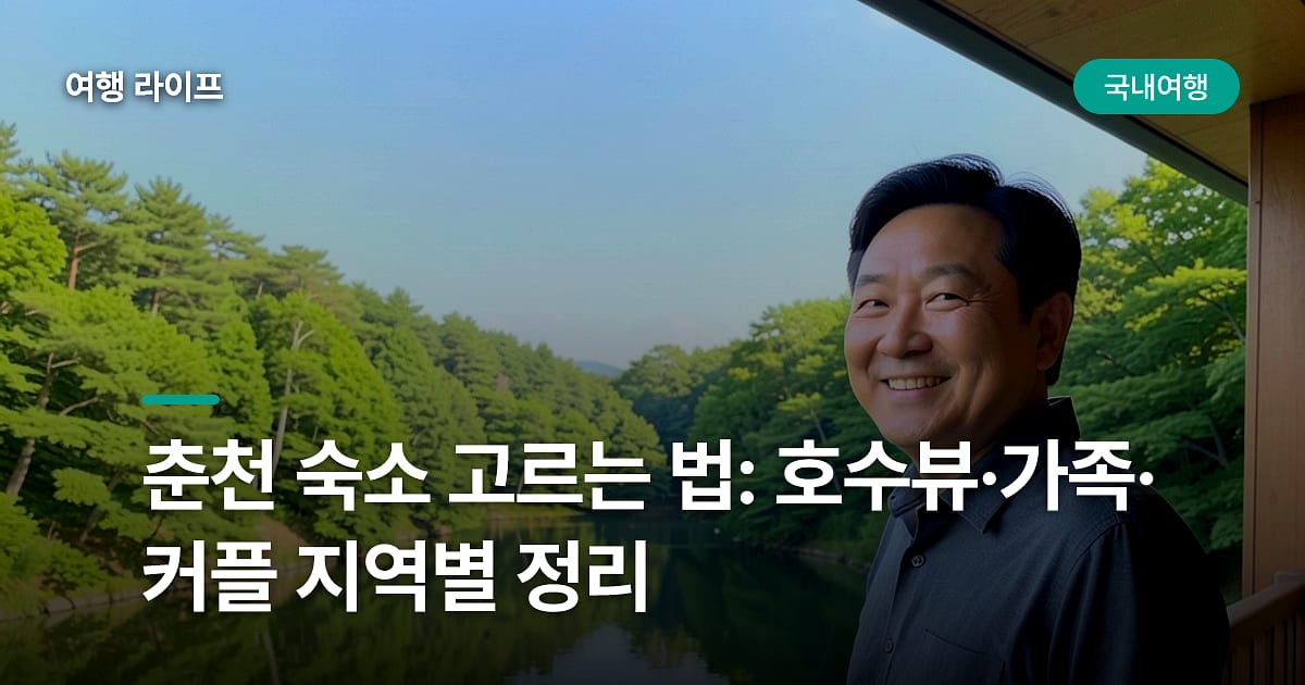 춘천 숙소 고르는 법: 호수뷰·가족·커플 지역별 정리